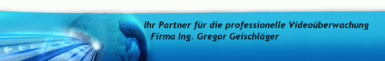 Ihr Partner fr die professionelle Videoberwachung
Firma Ing. Gregor Geischlger                                